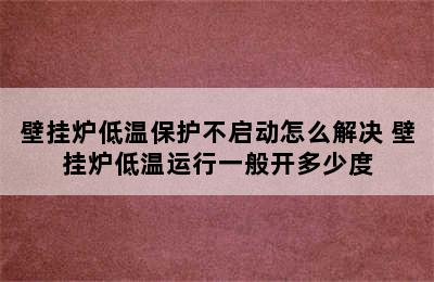 壁挂炉低温保护不启动怎么解决 壁挂炉低温运行一般开多少度